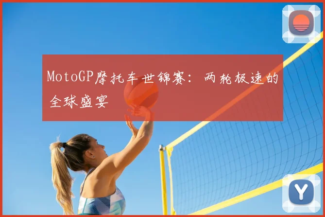 MotoGP摩托车世锦赛：两轮极速的全球盛宴