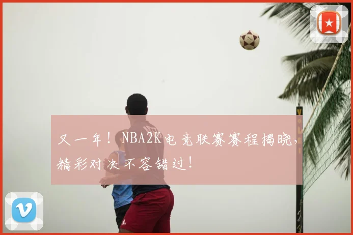 又一年！NBA2K电竞联赛赛程揭晓，精彩对决不容错过！