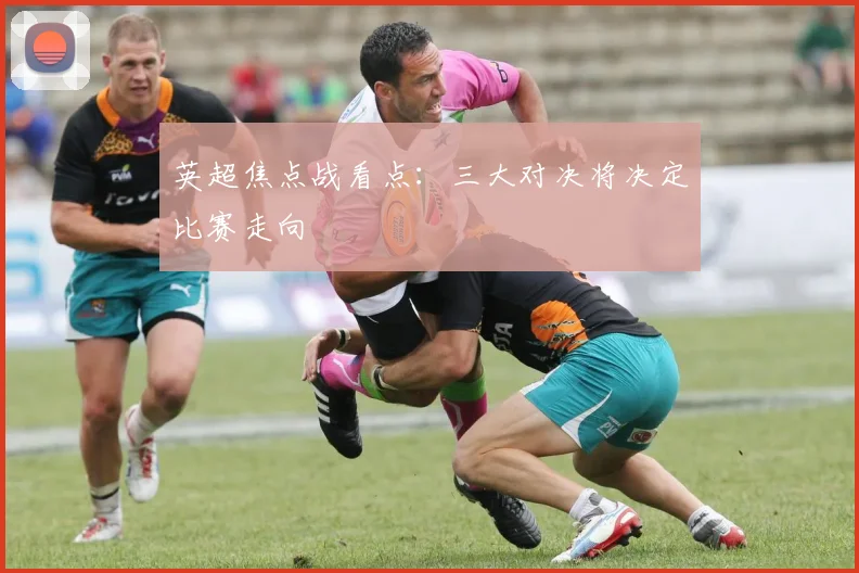 英超焦点战看点：三大对决将决定比赛走向