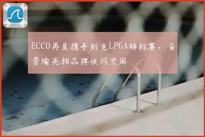 ECCO再度携手别克LPGA锦标赛，黄景瑜亮相品牌快闪空间