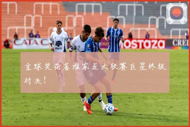金球奖花落谁家五大联赛巨星终极对决！