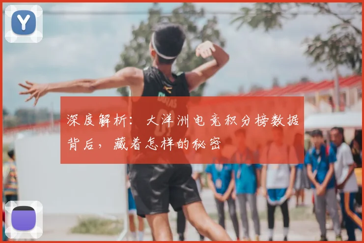 深度解析：大洋洲电竞积分榜数据背后，藏着怎样的秘密