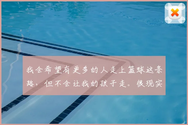 我会希望有更多的人走上篮球这条路，但不会让我的孩子走。很现实，现在体教分离的模式注定一条路更难走，我