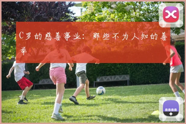 C罗的慈善事业:那些不为人知的善举
