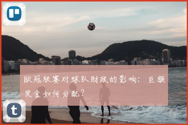 欧冠联赛对球队财政的影响：巨额奖金如何分配？
