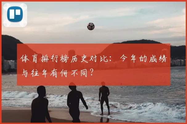 体育排行榜历史对比：今年的成绩与往年有何不同？