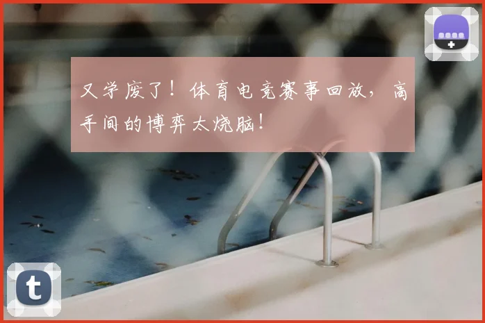 又学废了！体育电竞赛事回放，高手间的博弈太烧脑！