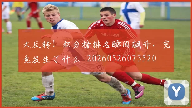 大反转！积分榜排名瞬间飙升，究竟发生了什么_20260526073520