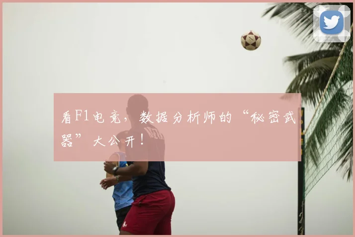 看F1电竞，数据分析师的“秘密武器”大公开！