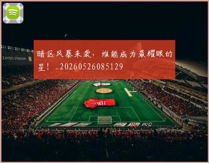 暗区风暴来袭，谁能成为最耀眼的星！_20260526085129