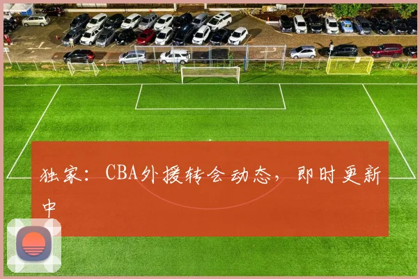 独家：CBA外援转会动态，即时更新中