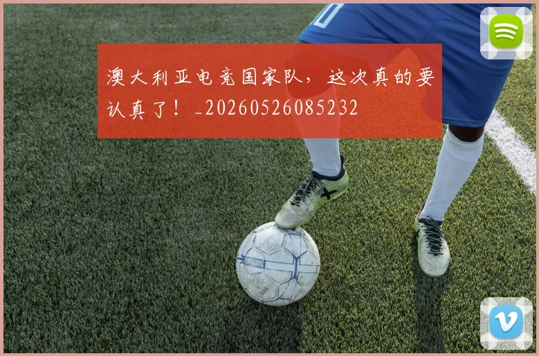 澳大利亚电竞国家队，这次真的要认真了！_20260526085232