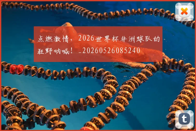 点燃激情，2026世界杯非洲球队的狂野呐喊！_20260526085240