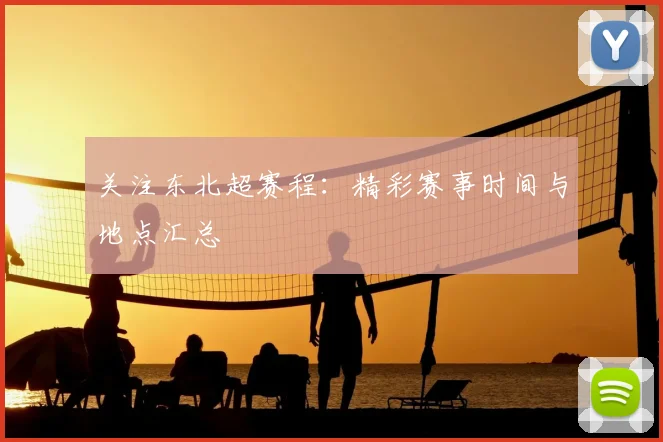 关注东北超赛程：精彩赛事时间与地点汇总