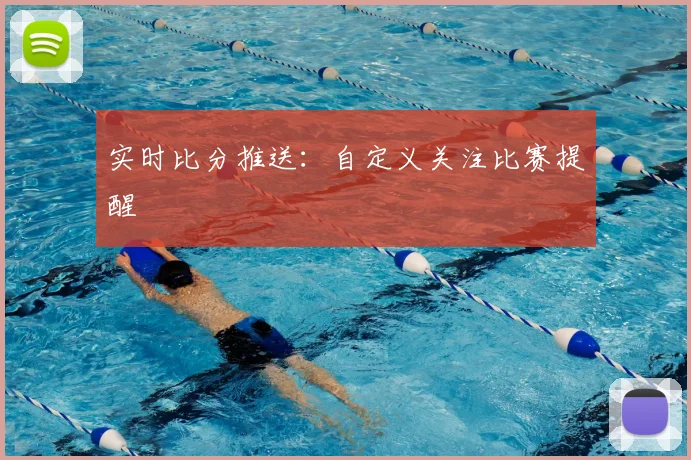 实时比分推送：自定义关注比赛提醒