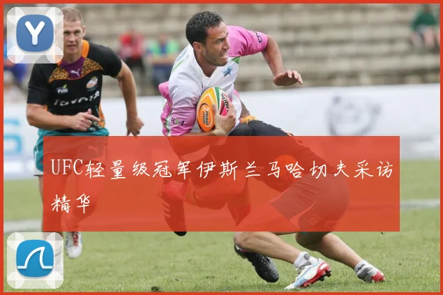 UFC轻量级冠军伊斯兰马哈切夫采访精华