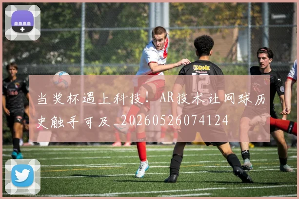 当奖杯遇上科技！AR技术让网球历史触手可及_20260526074124