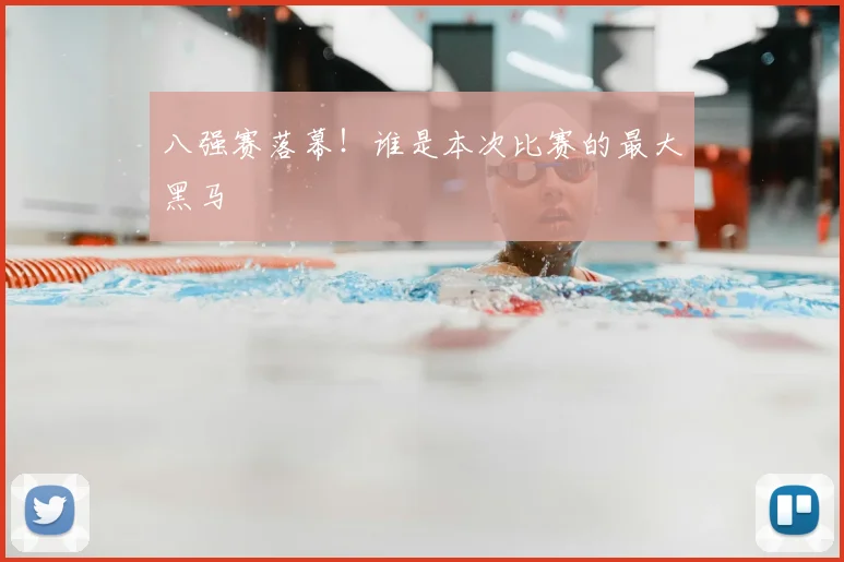 八强赛落幕！谁是本次比赛的最大黑马