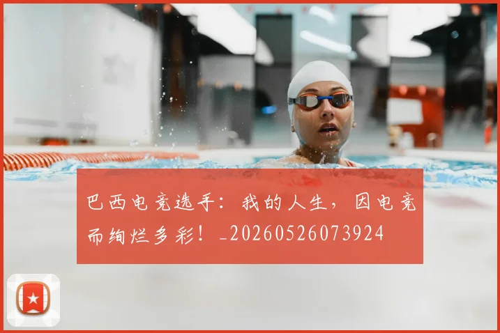 巴西电竞选手：我的人生，因电竞而绚烂多彩！_20260526073924