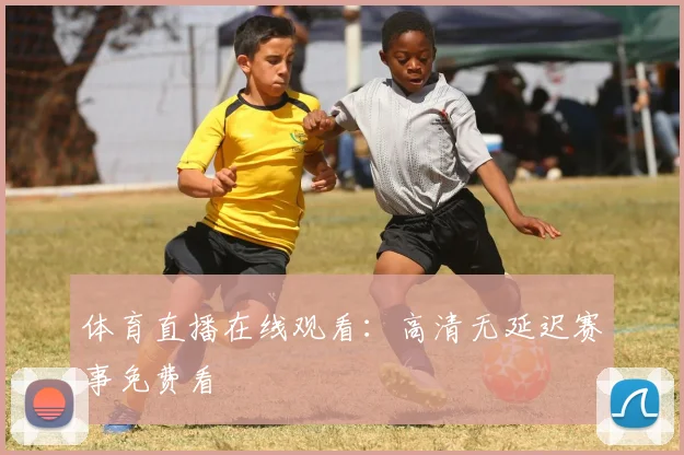 体育直播在线观看：高清无延迟赛事免费看