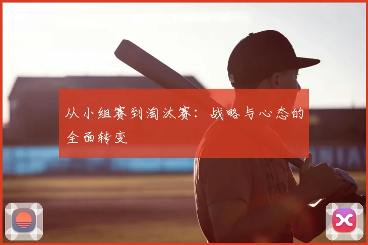 从小组赛到淘汰赛：战略与心态的全面转变