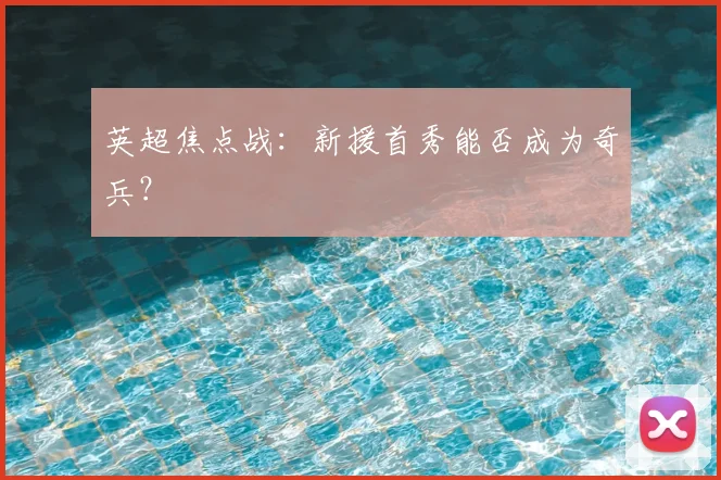 英超焦点战：新援首秀能否成为奇兵？