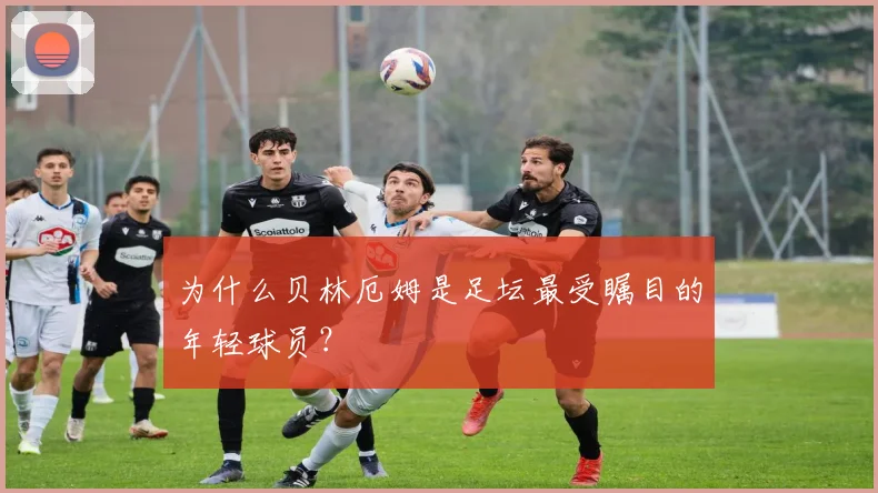 为什么贝林厄姆是足坛最受瞩目的年轻球员？