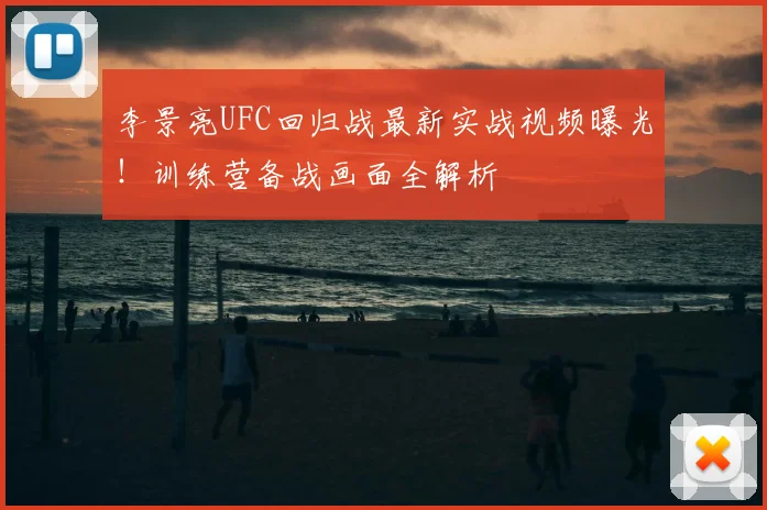 李景亮UFC回归战最新实战视频曝光！训练营备战画面全解析